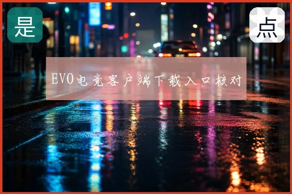 EVO电竞客户端下载入口核对