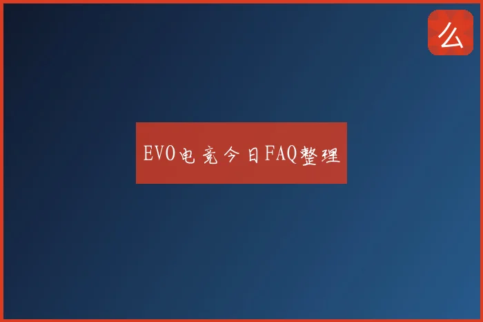 EVO电竞今日FAQ整理