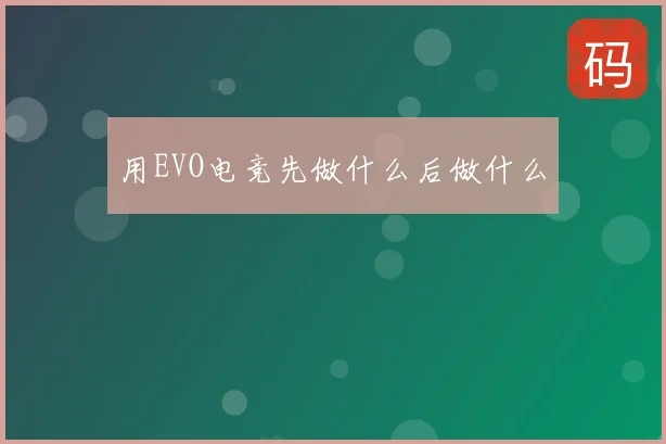 用EVO电竞先做什么后做什么
