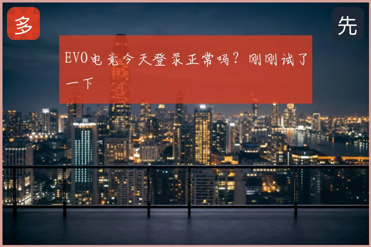 EVO电竞今天登录正常吗?刚刚试了一下